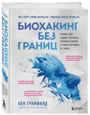 Биохакинг без границ. Обновите мозг, создайте тело мечты, остановите старение и станьте счастливым за 1 месяц, Бен Гринфилд