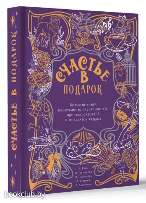 Счастье в подарок. Большая книга неслучайных случайностей, простых радостей и подсказок сердца