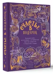 Счастье в подарок. Большая книга неслучайных случайностей, простых радостей и подсказок сердца, Александр Райн, Наталья Третьякова, Наталья Павлинова