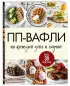 ПП-вафли на каждый день и случай. Более 30 рецептов