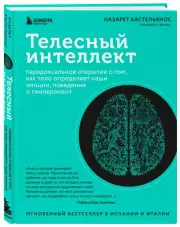 Телесный интеллект. Парадоксальное открытие о том, как тело определяет наши эмоции, поведение и темперамент, Назарет Кастельянос