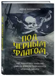 Под черным флагом. Быт, романтика, убийства, грабежи и другие подробности из жизни пиратов, Дэвид Кордингли