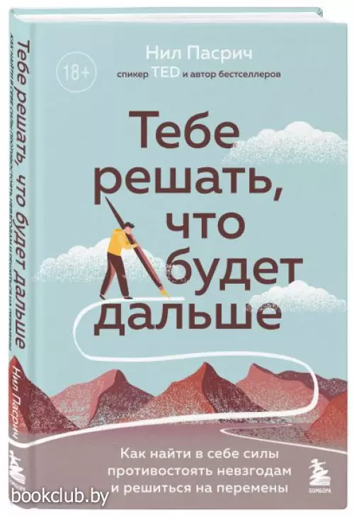 Тебе решать, что будет дальше. Как найти в себе силы противостоять невзгодам и решиться на перемены  Тебе решать, что будет дальше. Как найти в себе силы противостоять невзгодам и решиться на перемены