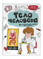Тело человека. 25 увлекательных опытов шаг за шагом