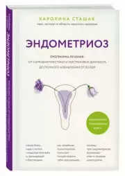 Эндометриоз. Программа лечения: от самодиагностики и постановки диагноза до полного избавления от болей, Каролина Сташак