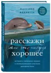 Расскажи мне что-нибудь хорошее. История о маленьких ежиках и необыкновенном спасении дельфина Каси, Массимо Ваккетта