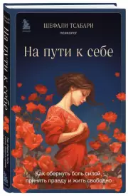 На пути к себе. Как обернуть боль силой, принять правду и жить свободно, Шефали Тсабари