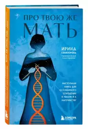 Про Твою же Мать. Настольная книга для осознанного отношения к матери и к материнству, Ирина Семизорова