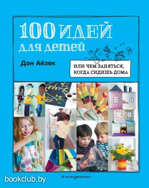 100 идей для детей: или чем заняться, когда сидишь дома