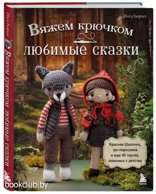 Вяжем крючком любимые сказки. Красная Шапочка, три поросенка и еще 45 героев, знакомых с детства