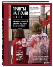Принты на ткани от А до Я. Индивидуальный дизайн одежды и аксессуаров. Полный практический курс по шелкографии и другим техникам кастомизации, Дарья Коваленко