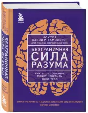Безграничная сила разума. Как ваше сознание может исцелить ваше тело, Дэвид Гамильтон