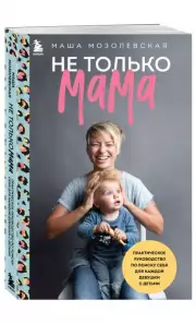 Не только мама. Практическое руководство по поиску себя для каждой девушки с детьми, Маша Мозолевская