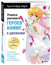 Учимся рисовать героев аниме в движении. Пошаговые уроки по работе с эмоциями и пластикой для начинающих, Кристофер Харт