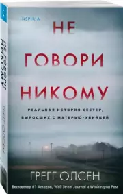Не говори никому. Реальная история сестер, выросших с матерью-убийцей (м), Грегг Олсен
