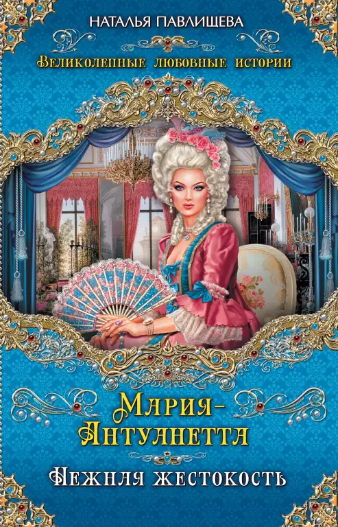 Мария-Антуанетта. Нежная жестокость Мария-Антуанетта. Нежная жестокость