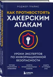 Как противостоять хакерским атакам. Уроки экспертов по информационной безопасности, Роджер Граймс