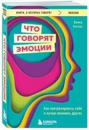 Что говорят эмоции. Как контролировать себя и лучше понимать других, Дэвид Уолтон