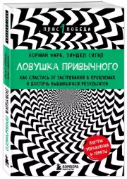 Ловушка привычного. Как спастись от застревания в проблемах и достичь выдающихся результатов, Зиндел Сигал, Норман Фарб