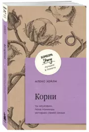 Корни. Ты неуязвим, пока помнишь историю своей семьи, Алекс Хейли
