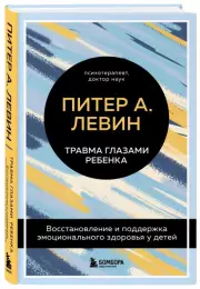 Травма глазами ребенка. Восстановление и поддержка эмоционального здоровья у детей, Питер Левин