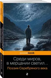 Среди миров, в мерцании светил... Поэзия Серебряного века (Pocket book), Сергей Есенин, Анна Ахматова, Владимир Маяковский