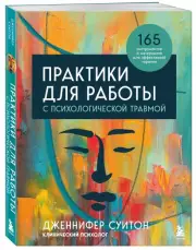 Практики для работы с психологической травмой. 165 инструментов и материалов для эффективной терапии, Дженнифер Суитон