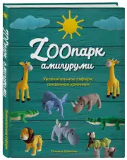 ZOOпарк амигуруми. Увлекательное сафари, связанное крючком, Татьяна Иванова
