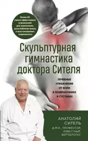 Скульптурная гимнастика доктора Сителя. Лечебные упражнения от боли в позвоночнике и суставах, Анатолий Ситель