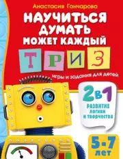 Научиться думать может каждый. ТРИЗ игры и задания для детей 5-7 лет, Анастасия Гончарова