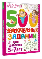 500 увлекательных заданий для девочек. 5-7 лет