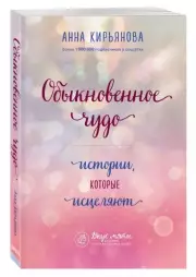 Обыкновенное чудо. Истории, которые исцеляют, Анна Кирьянова
