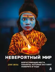 Невероятный мир. Впечатляющие места планеты, которые заставят поверить в чудо, Деннис Шмельц