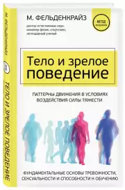Тело и зрелое поведение. Фундаментальные основы тревожности, сексуальности и способности к обучению. Паттерны движения в условиях воздействия силы тяжести, Моше Фельденкрайз