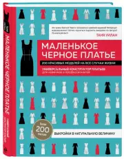Маленькое черное платье. 200 красивых моделей на все случаи жизни. Универсальный конструктор платьев для новичков и профессионалов, Таня Уилан