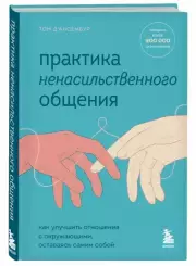 Практика ненасильственного общения. Как улучшить отношения с окружающими, оставаясь самим собой, Том Д’Ансембур