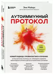 Аутоиммунный протокол. Новый подход к профилактике и лечению астмы, волчанки, псориаза, СРК, тиреоидита хашимото, ревматоидного артрита и других аутоимунных состояний, Эми Майерс