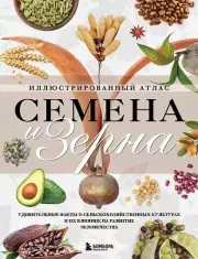 Семена и зерна. Иллюстрированный атлас. Удивительные факты о сельскохозяйственных культурах и их влияние на развитие человечества, Монторо Жорж