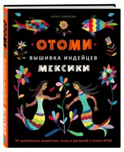 Отоми. Вышивка индейцев Мексики. 37 магических животных, птиц и растений в стиле ЭТНО, Анна Зайцева