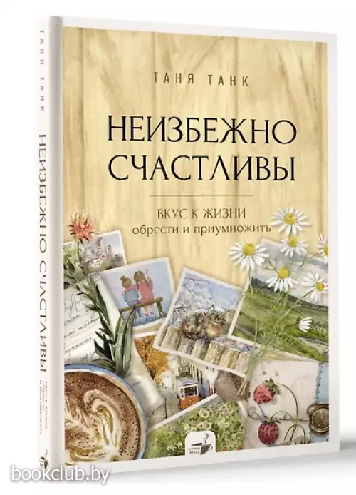 Неизбежно счастливы. Вкус к жизни: обрести и приумножить