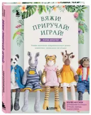 Вяжи! Приручай! Играй! Новая компания очаровательных диких животных, связанных на спицах. Более 40 схем для вязания на спицах игрушек, одежды и аксессуаров, Луиза Кроутер
