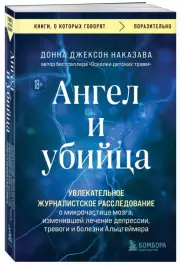 Ангел и убийца. Увлекательное журналистское расследование о микрочастице мозга, изменившей лечение депрессии, тревоги и болезни Альцгеймера, Донна-Джексон Наказава
