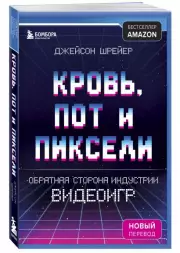 Кровь, пот и пиксели. Обратная сторона индустрии видеоигр. 2-е издание (Легендарные компьютерные игры), Джейсон Шрейер
