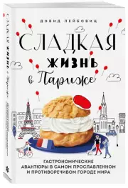 Сладкая жизнь в Париже. Гастрономические авантюры в самом прославленном и противоречивом городе мира, Дэвид Лейбовиц