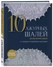 10 ажурных шалей Аллы Борисовой. Со схемами и подробными описаниями, Алла Борисова