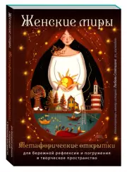 Женские миры. Метафорические открытки для бережной рефлексии и погружения в творческое пространство, Любовь Стяпшина