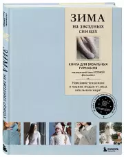 Зима на звездных спицах. Книга для вязальных гурманов. Новейшие тенденции и модные модели от звезд вязального мира