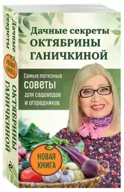 Дачные секреты Октябрины Ганичкиной. Самые полезные советы для садоводов и огородников