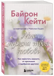 Мне нужна твоя любовь. Как перестать зависеть от признания и одобрения другими, Кейти Байрон