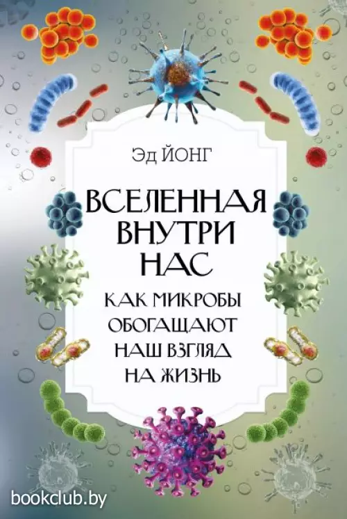 Вселенная внутри нас. Как микробы обогащают наш взгляд на жизнь.